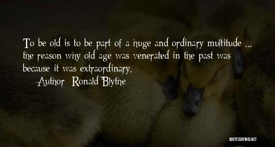 Ronald Blythe Quotes: To Be Old Is To Be Part Of A Huge And Ordinary Multitude ... The Reason Why Old Age Was