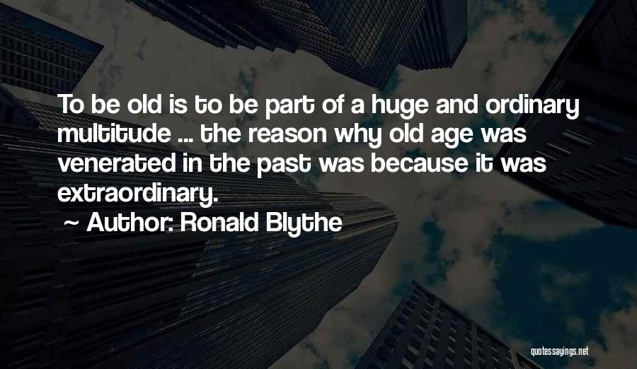 Ronald Blythe Quotes: To Be Old Is To Be Part Of A Huge And Ordinary Multitude ... The Reason Why Old Age Was