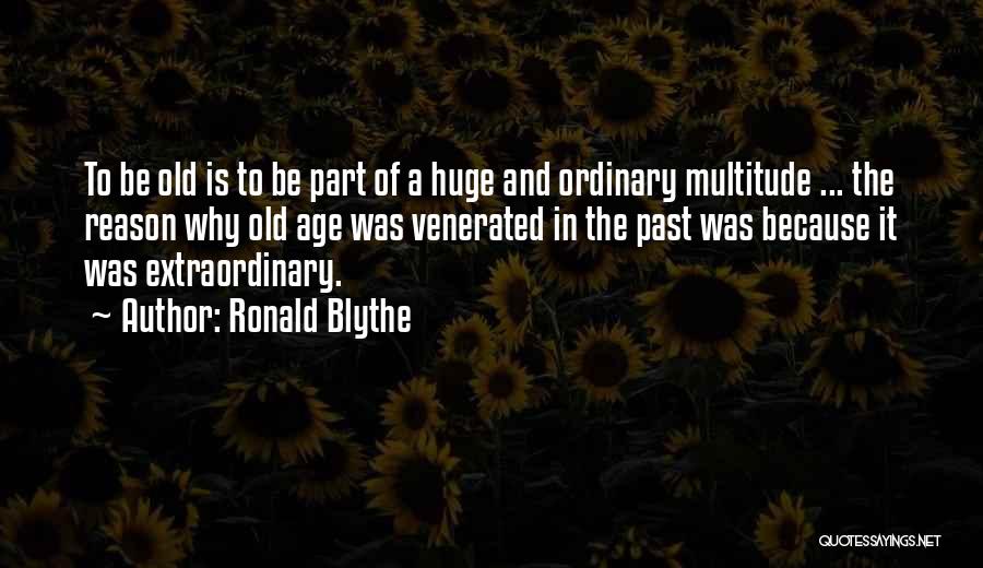 Ronald Blythe Quotes: To Be Old Is To Be Part Of A Huge And Ordinary Multitude ... The Reason Why Old Age Was