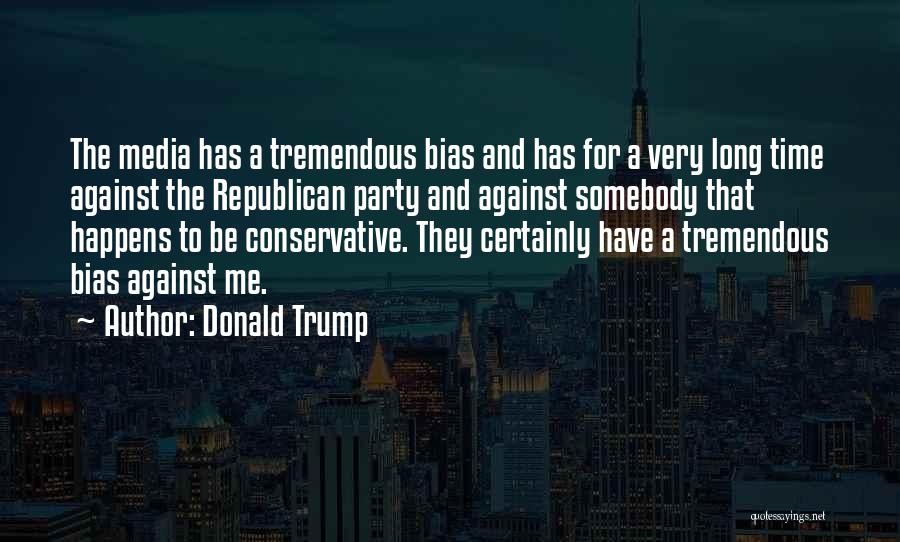 Donald Trump Quotes: The Media Has A Tremendous Bias And Has For A Very Long Time Against The Republican Party And Against Somebody