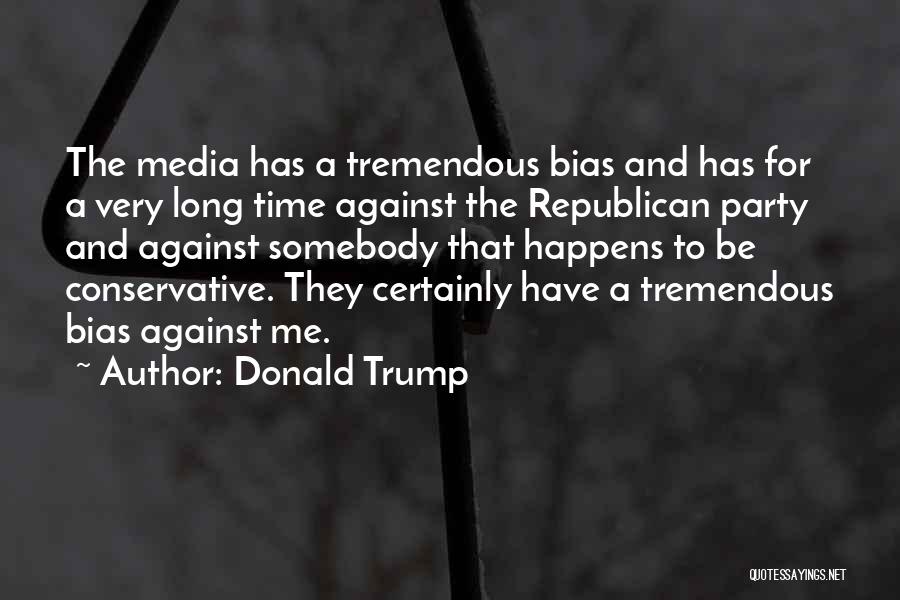 Donald Trump Quotes: The Media Has A Tremendous Bias And Has For A Very Long Time Against The Republican Party And Against Somebody