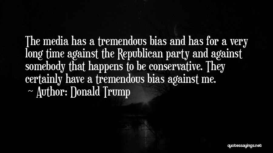 Donald Trump Quotes: The Media Has A Tremendous Bias And Has For A Very Long Time Against The Republican Party And Against Somebody