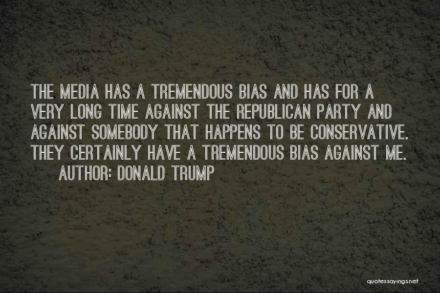 Donald Trump Quotes: The Media Has A Tremendous Bias And Has For A Very Long Time Against The Republican Party And Against Somebody