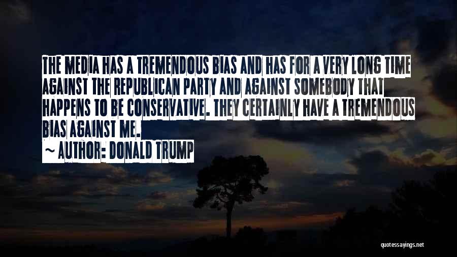 Donald Trump Quotes: The Media Has A Tremendous Bias And Has For A Very Long Time Against The Republican Party And Against Somebody