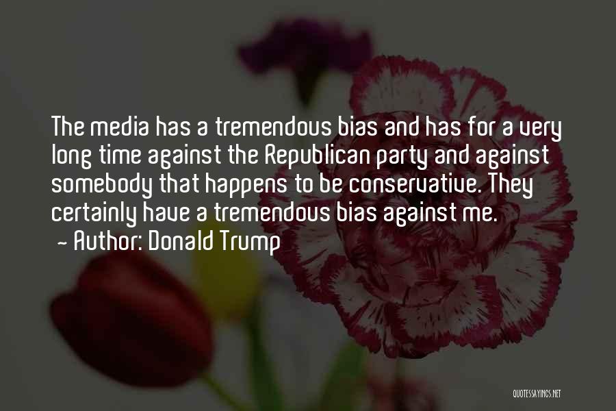 Donald Trump Quotes: The Media Has A Tremendous Bias And Has For A Very Long Time Against The Republican Party And Against Somebody