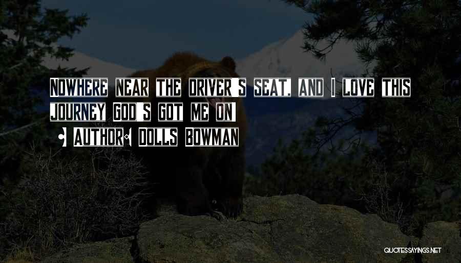 Dolls Bowman Quotes: Nowhere Near The Driver's Seat, And I Love This Journey God's Got Me On!