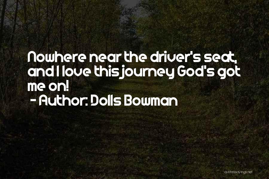 Dolls Bowman Quotes: Nowhere Near The Driver's Seat, And I Love This Journey God's Got Me On!