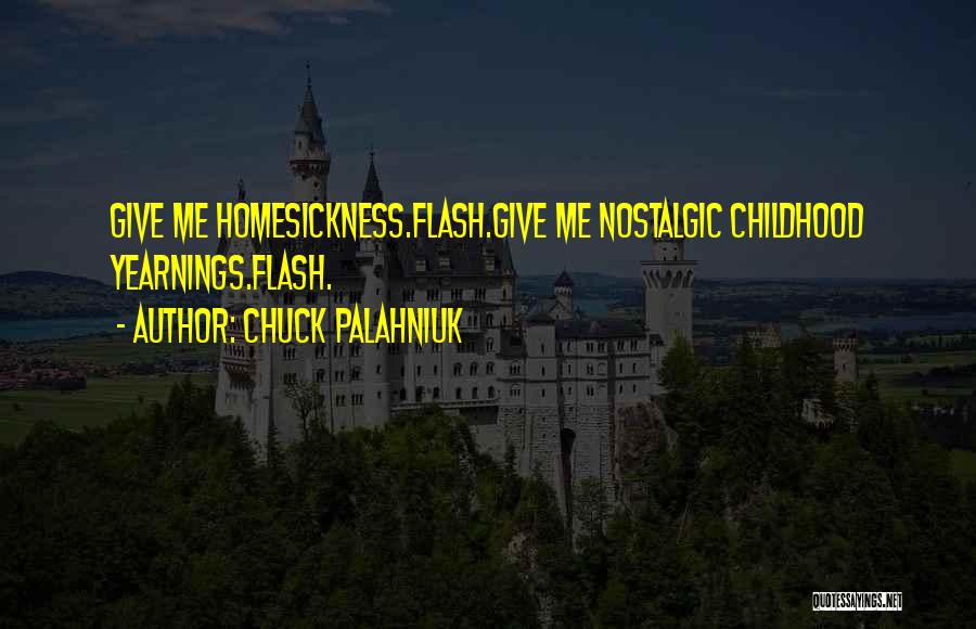 Chuck Palahniuk Quotes: Give Me Homesickness.flash.give Me Nostalgic Childhood Yearnings.flash.