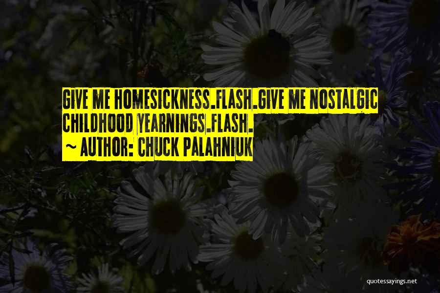 Chuck Palahniuk Quotes: Give Me Homesickness.flash.give Me Nostalgic Childhood Yearnings.flash.