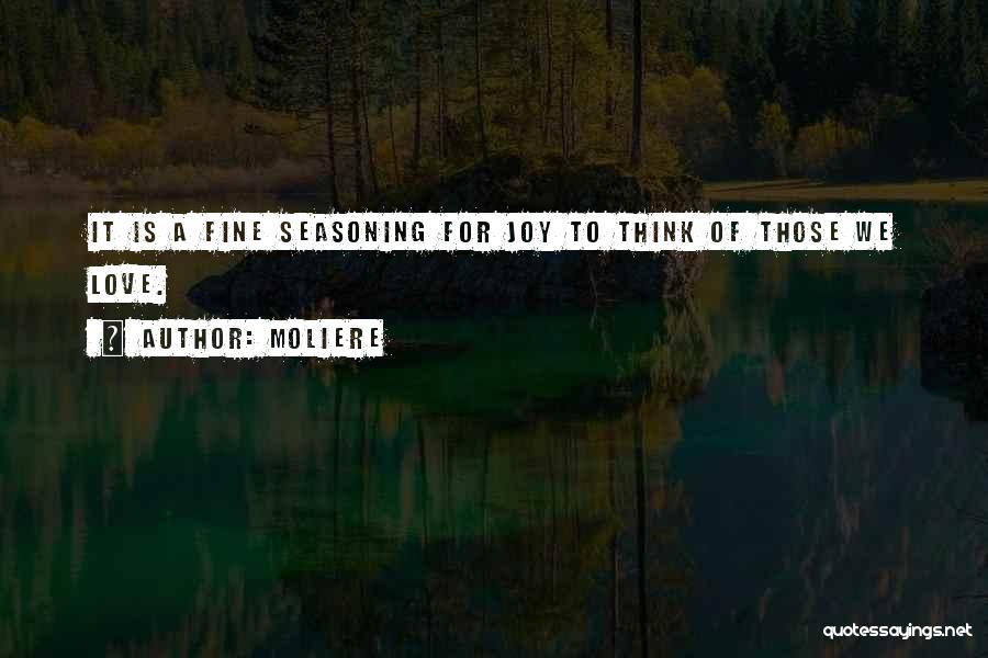 Moliere Quotes: It Is A Fine Seasoning For Joy To Think Of Those We Love.