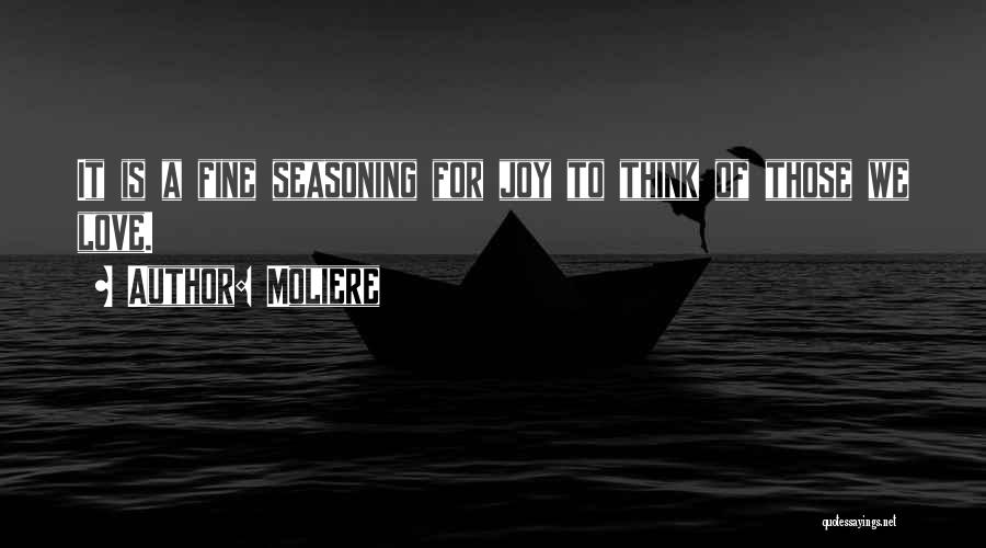 Moliere Quotes: It Is A Fine Seasoning For Joy To Think Of Those We Love.