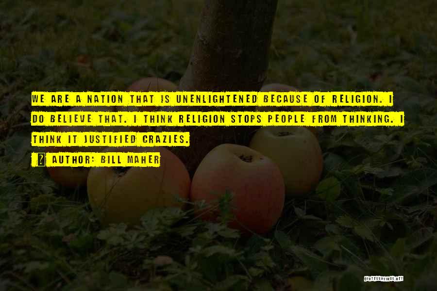 Bill Maher Quotes: We Are A Nation That Is Unenlightened Because Of Religion. I Do Believe That. I Think Religion Stops People From