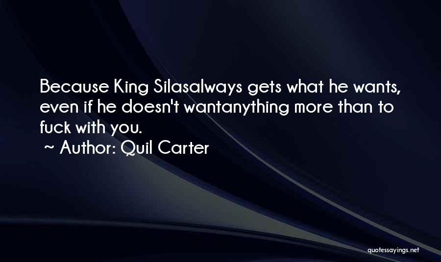 Quil Carter Quotes: Because King Silasalways Gets What He Wants, Even If He Doesn't Wantanything More Than To Fuck With You.