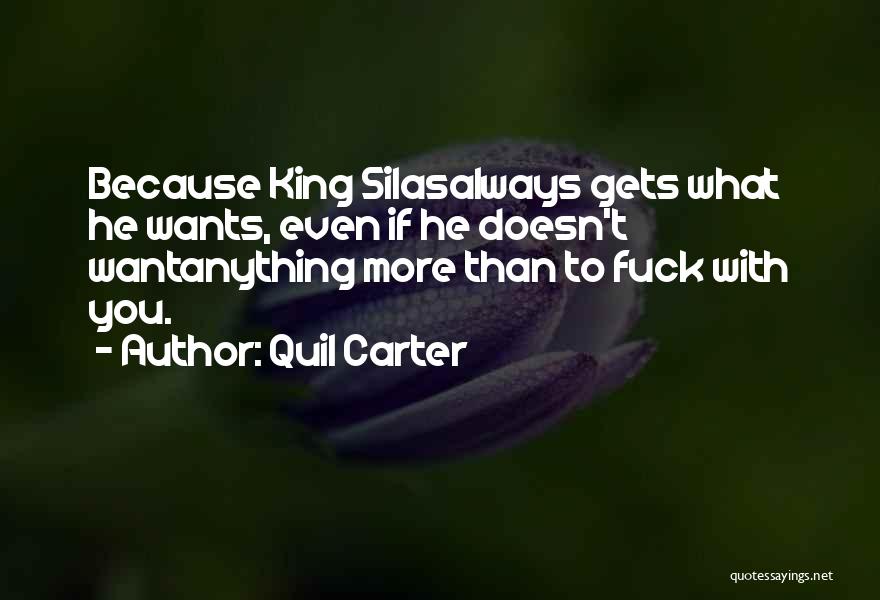 Quil Carter Quotes: Because King Silasalways Gets What He Wants, Even If He Doesn't Wantanything More Than To Fuck With You.