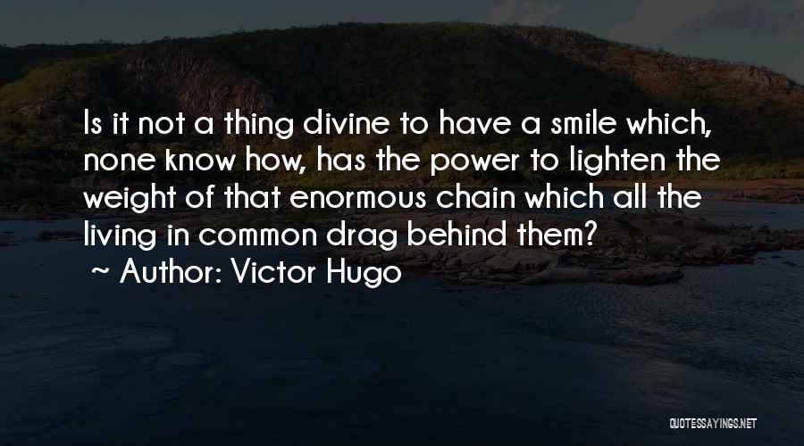 Victor Hugo Quotes: Is It Not A Thing Divine To Have A Smile Which, None Know How, Has The Power To Lighten The