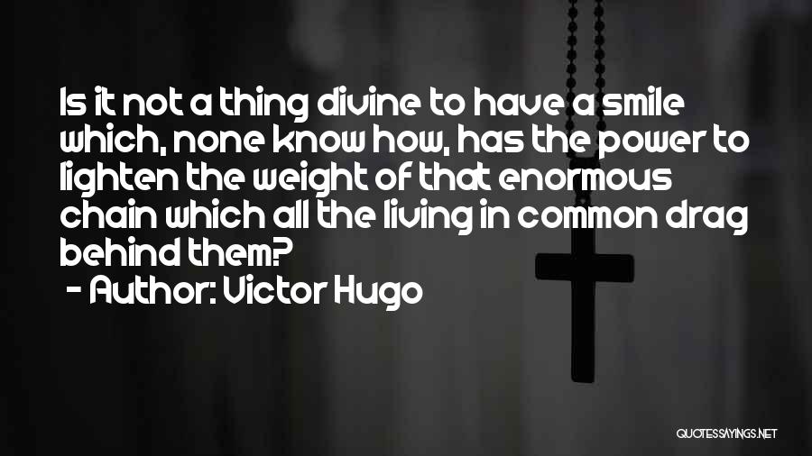 Victor Hugo Quotes: Is It Not A Thing Divine To Have A Smile Which, None Know How, Has The Power To Lighten The