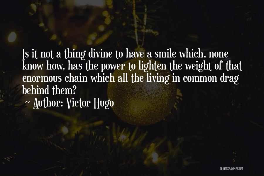 Victor Hugo Quotes: Is It Not A Thing Divine To Have A Smile Which, None Know How, Has The Power To Lighten The