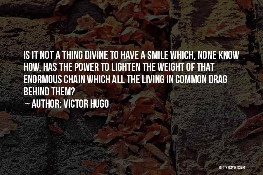 Victor Hugo Quotes: Is It Not A Thing Divine To Have A Smile Which, None Know How, Has The Power To Lighten The