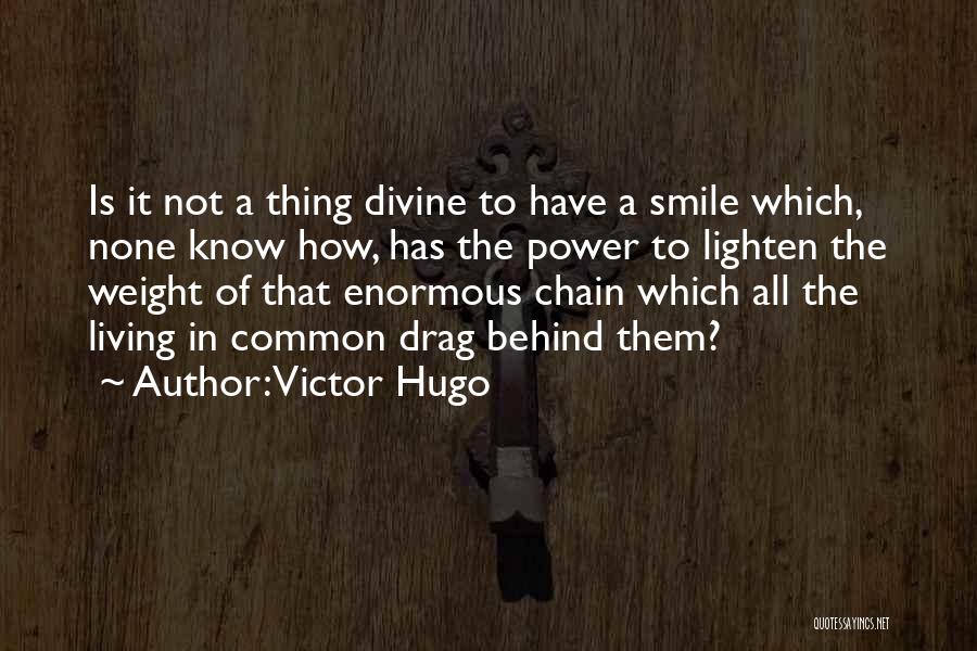 Victor Hugo Quotes: Is It Not A Thing Divine To Have A Smile Which, None Know How, Has The Power To Lighten The