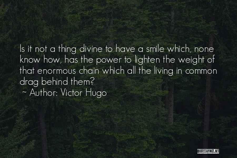 Victor Hugo Quotes: Is It Not A Thing Divine To Have A Smile Which, None Know How, Has The Power To Lighten The