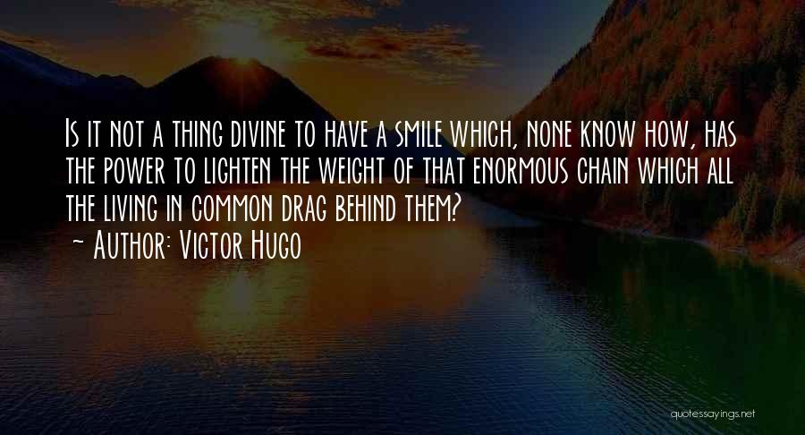 Victor Hugo Quotes: Is It Not A Thing Divine To Have A Smile Which, None Know How, Has The Power To Lighten The