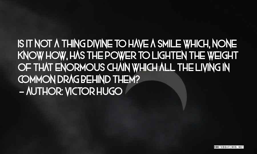 Victor Hugo Quotes: Is It Not A Thing Divine To Have A Smile Which, None Know How, Has The Power To Lighten The