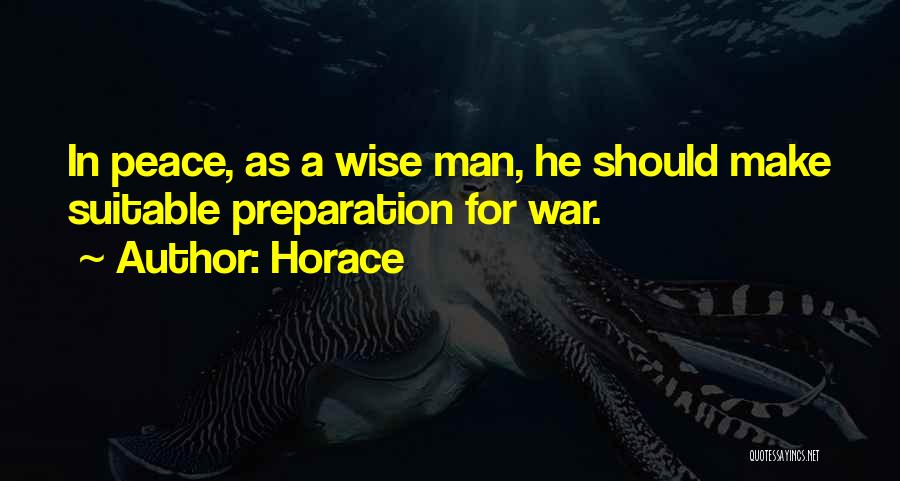 Horace Quotes: In Peace, As A Wise Man, He Should Make Suitable Preparation For War.