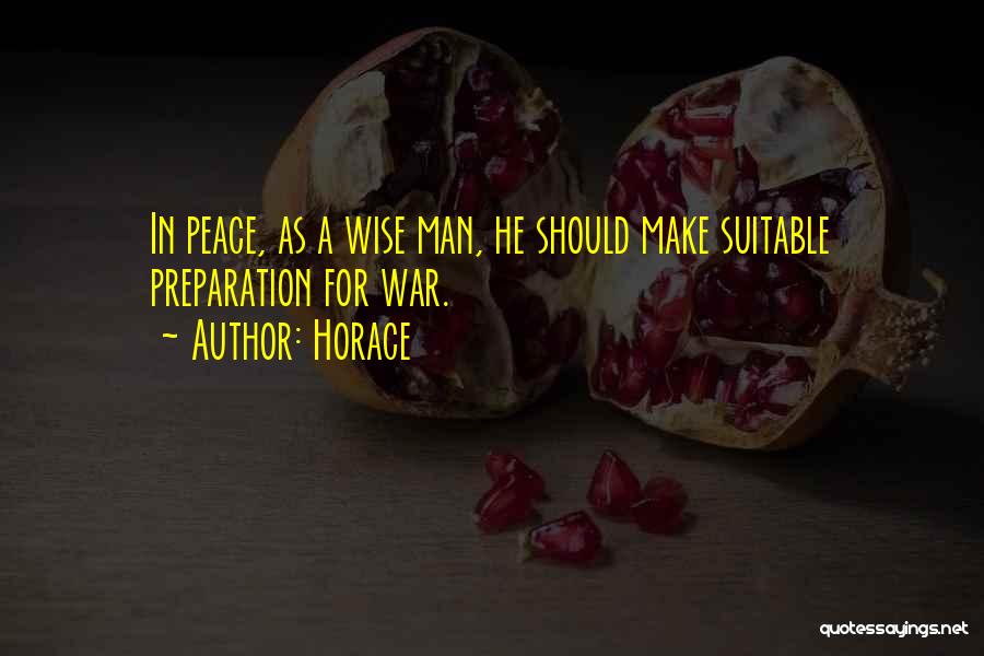 Horace Quotes: In Peace, As A Wise Man, He Should Make Suitable Preparation For War.