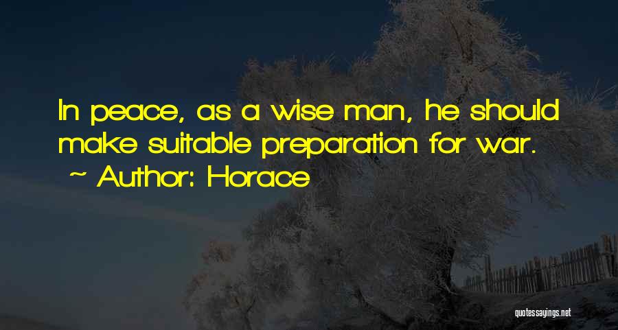 Horace Quotes: In Peace, As A Wise Man, He Should Make Suitable Preparation For War.