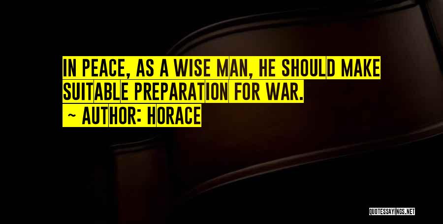 Horace Quotes: In Peace, As A Wise Man, He Should Make Suitable Preparation For War.