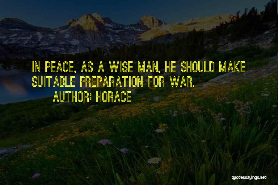 Horace Quotes: In Peace, As A Wise Man, He Should Make Suitable Preparation For War.