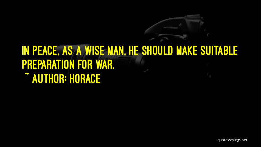 Horace Quotes: In Peace, As A Wise Man, He Should Make Suitable Preparation For War.