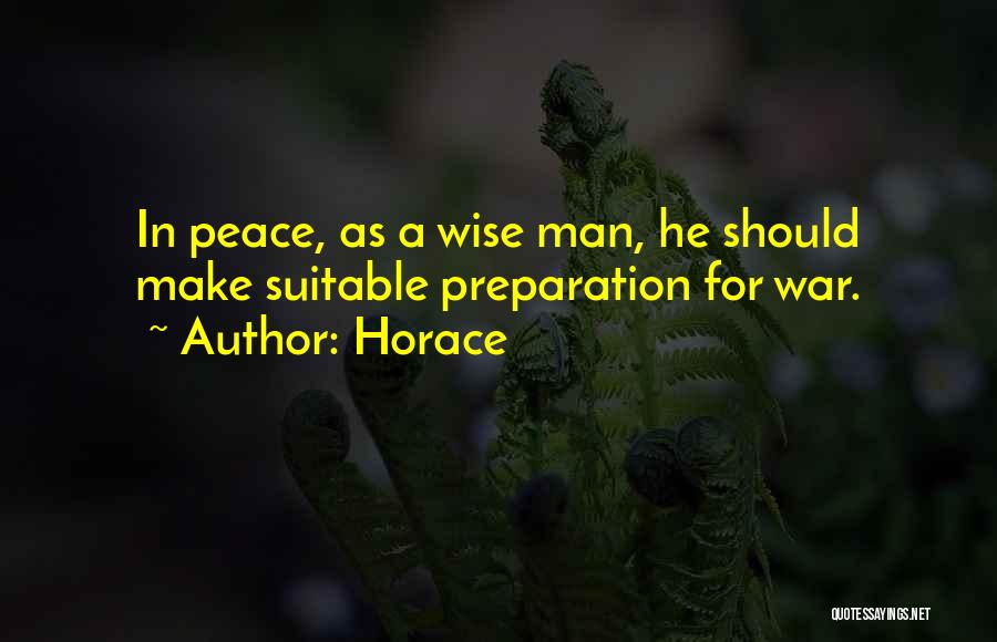 Horace Quotes: In Peace, As A Wise Man, He Should Make Suitable Preparation For War.