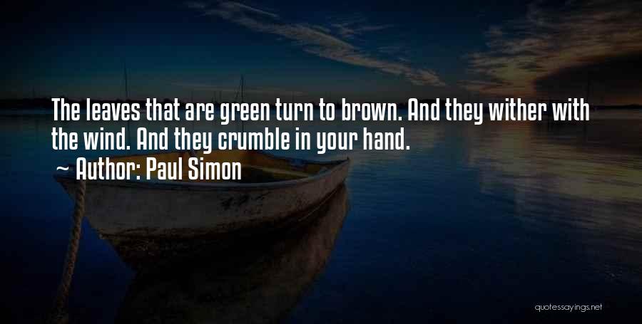 Paul Simon Quotes: The Leaves That Are Green Turn To Brown. And They Wither With The Wind. And They Crumble In Your Hand.