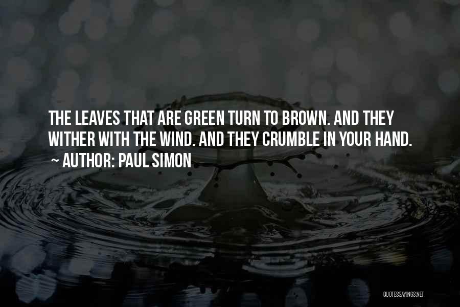 Paul Simon Quotes: The Leaves That Are Green Turn To Brown. And They Wither With The Wind. And They Crumble In Your Hand.