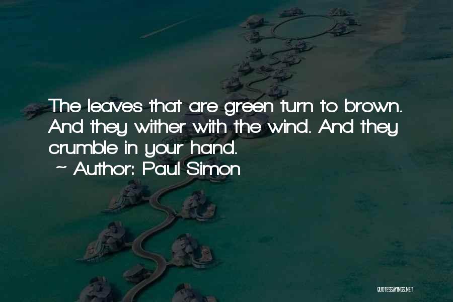 Paul Simon Quotes: The Leaves That Are Green Turn To Brown. And They Wither With The Wind. And They Crumble In Your Hand.