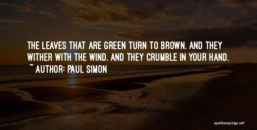 Paul Simon Quotes: The Leaves That Are Green Turn To Brown. And They Wither With The Wind. And They Crumble In Your Hand.