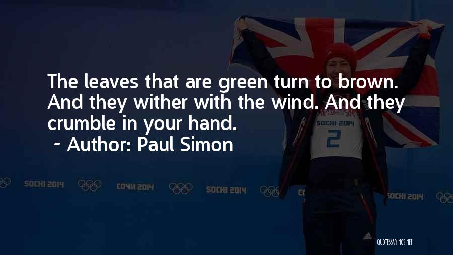 Paul Simon Quotes: The Leaves That Are Green Turn To Brown. And They Wither With The Wind. And They Crumble In Your Hand.