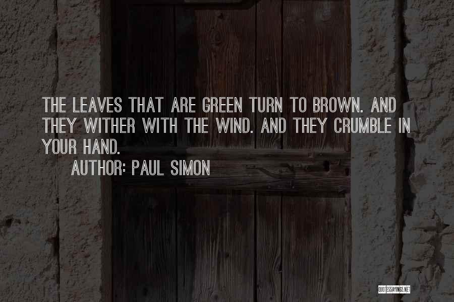 Paul Simon Quotes: The Leaves That Are Green Turn To Brown. And They Wither With The Wind. And They Crumble In Your Hand.
