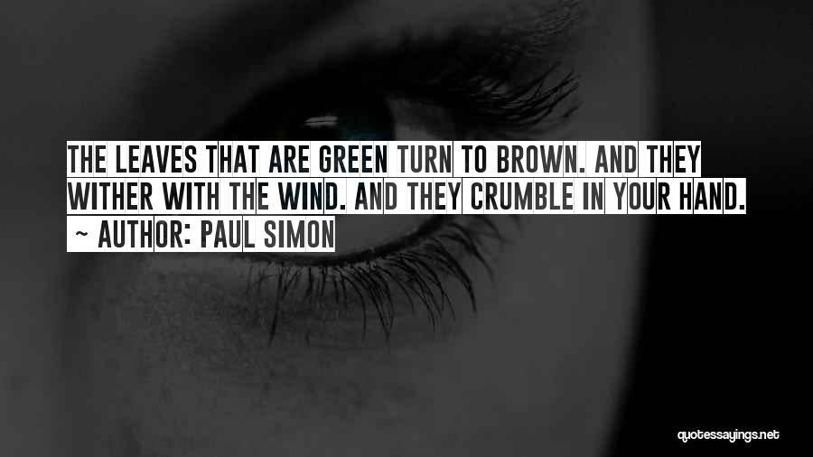Paul Simon Quotes: The Leaves That Are Green Turn To Brown. And They Wither With The Wind. And They Crumble In Your Hand.