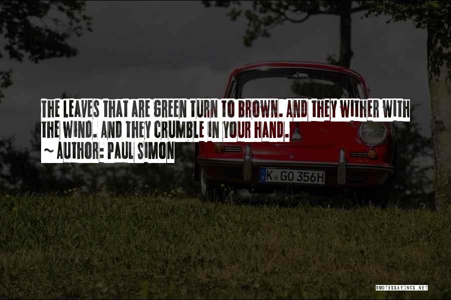 Paul Simon Quotes: The Leaves That Are Green Turn To Brown. And They Wither With The Wind. And They Crumble In Your Hand.