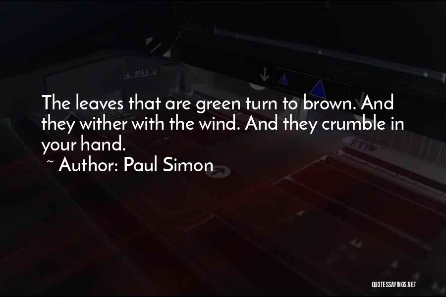 Paul Simon Quotes: The Leaves That Are Green Turn To Brown. And They Wither With The Wind. And They Crumble In Your Hand.