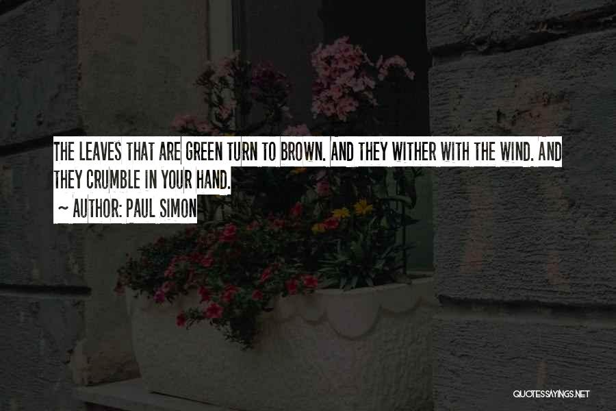 Paul Simon Quotes: The Leaves That Are Green Turn To Brown. And They Wither With The Wind. And They Crumble In Your Hand.