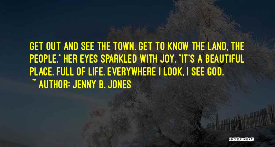 Jenny B. Jones Quotes: Get Out And See The Town. Get To Know The Land, The People. Her Eyes Sparkled With Joy. It's A