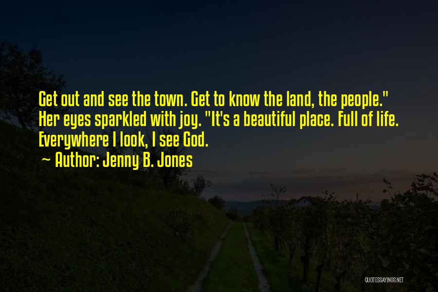 Jenny B. Jones Quotes: Get Out And See The Town. Get To Know The Land, The People. Her Eyes Sparkled With Joy. It's A