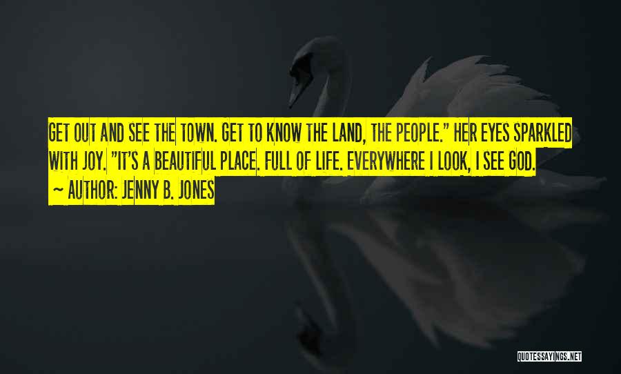 Jenny B. Jones Quotes: Get Out And See The Town. Get To Know The Land, The People. Her Eyes Sparkled With Joy. It's A