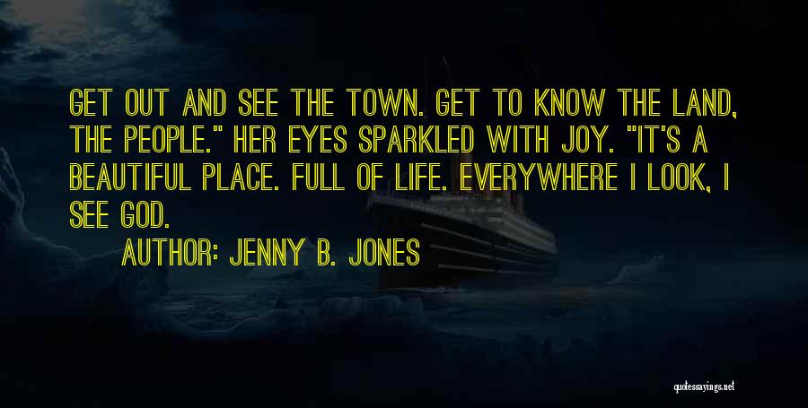 Jenny B. Jones Quotes: Get Out And See The Town. Get To Know The Land, The People. Her Eyes Sparkled With Joy. It's A