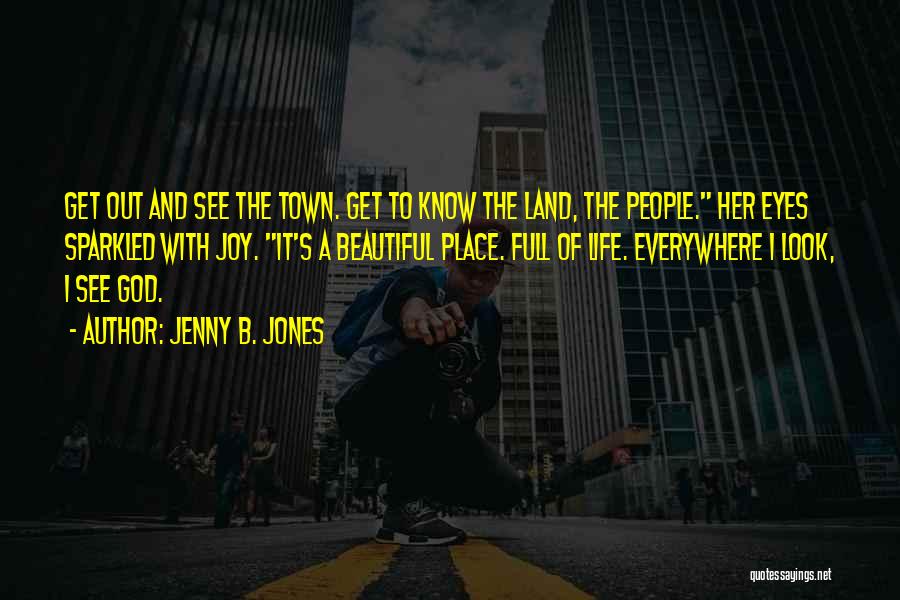 Jenny B. Jones Quotes: Get Out And See The Town. Get To Know The Land, The People. Her Eyes Sparkled With Joy. It's A