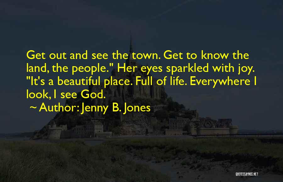 Jenny B. Jones Quotes: Get Out And See The Town. Get To Know The Land, The People. Her Eyes Sparkled With Joy. It's A