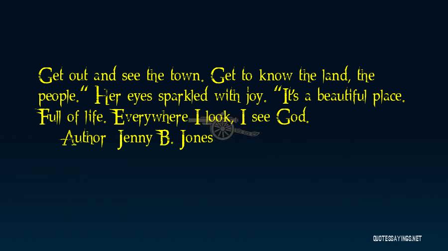 Jenny B. Jones Quotes: Get Out And See The Town. Get To Know The Land, The People. Her Eyes Sparkled With Joy. It's A